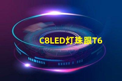 C8LED灯珠跟T6LED灯珠哪个亮？